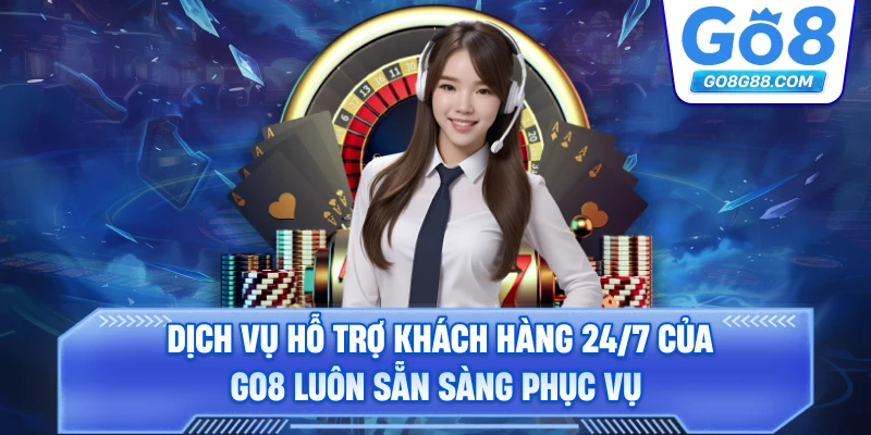 Dịch vụ hỗ trợ khách hàng 24/7 của Go8 luôn sẵn sàng phục vụ.